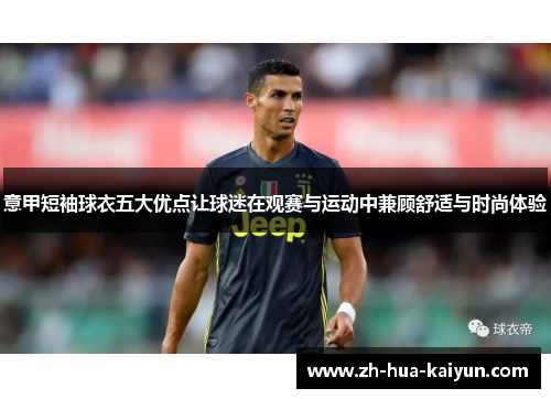 意甲短袖球衣五大优点让球迷在观赛与运动中兼顾舒适与时尚体验