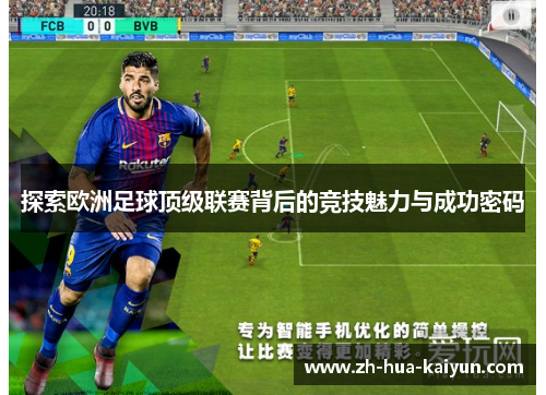 探索欧洲足球顶级联赛背后的竞技魅力与成功密码