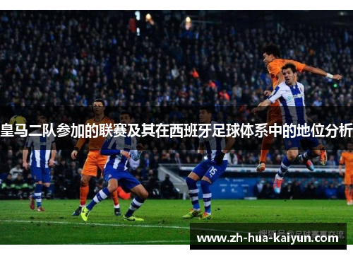皇马二队参加的联赛及其在西班牙足球体系中的地位分析