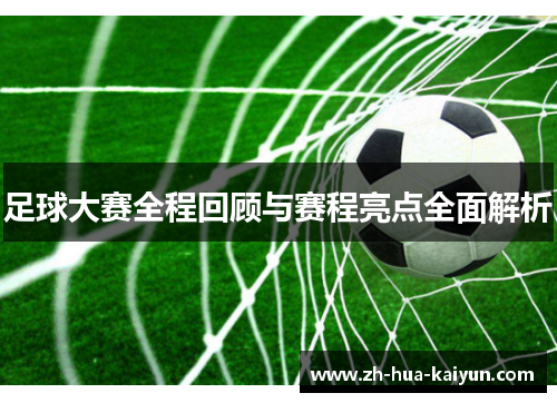 足球大赛全程回顾与赛程亮点全面解析