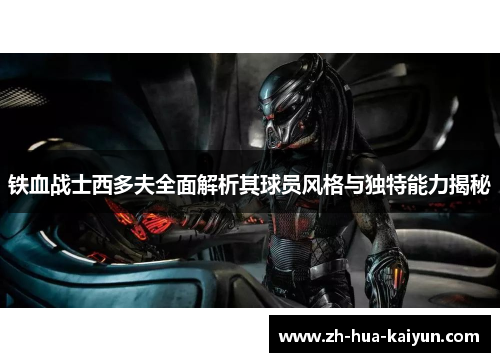 铁血战士西多夫全面解析其球员风格与独特能力揭秘