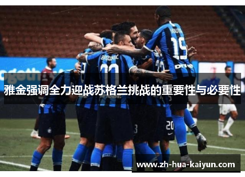雅金强调全力迎战苏格兰挑战的重要性与必要性
