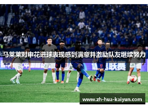 马莱莱对申花进球表现感到满意并激励队友继续努力