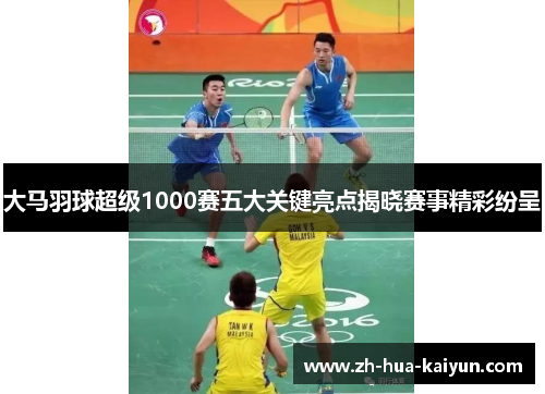 大马羽球超级1000赛五大关键亮点揭晓赛事精彩纷呈