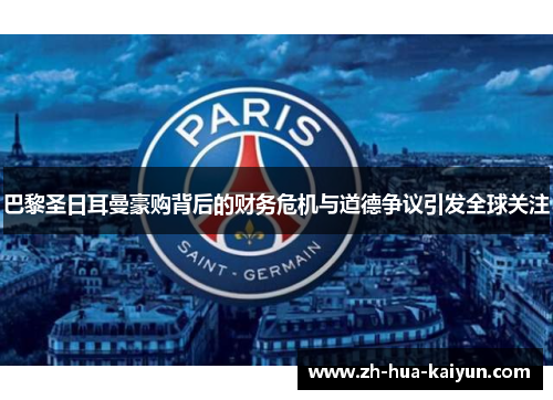 巴黎圣日耳曼豪购背后的财务危机与道德争议引发全球关注