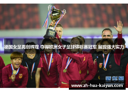 德国女足再创辉煌 夺得欧洲女子足球锦标赛冠军 展现强大实力 德国女足再创辉煌 夺得欧洲女子足球锦标赛冠军 展现强大实力