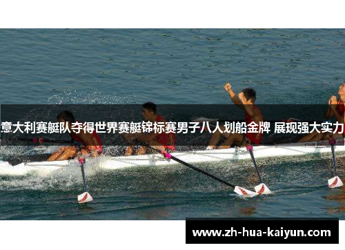 意大利赛艇队夺得世界赛艇锦标赛男子八人划船金牌 展现强大实力 意大利赛艇队夺得世界赛艇锦标赛男子八人划船金牌 展现强大实力