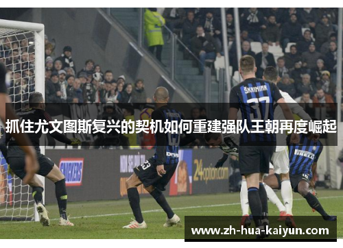 抓住尤文图斯复兴的契机如何重建强队王朝再度崛起