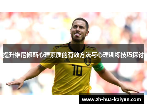 提升维尼修斯心理素质的有效方法与心理训练技巧探讨