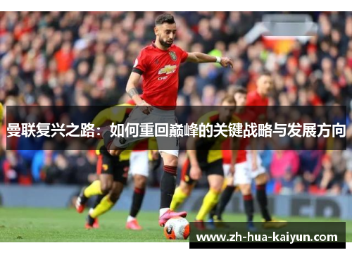 曼联复兴之路:如何重回巅峰的关键战略与发展方向 曼联复兴之路:如何重回巅峰的关键战略与发展方向