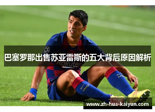 巴塞罗那出售苏亚雷斯的五大背后原因解析 巴塞罗那出售苏亚雷斯的五大背后原因解析