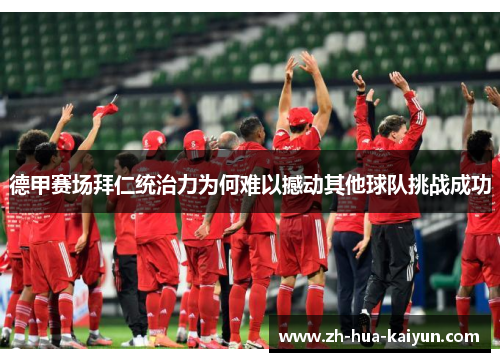 德甲赛场拜仁统治力为何难以撼动其他球队挑战成功 德甲赛场拜仁统治力为何难以撼动其他球队挑战成功