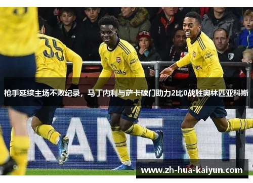 枪手延续主场不败纪录，马丁内利与萨卡破门助力2比0战胜奥林匹亚科斯