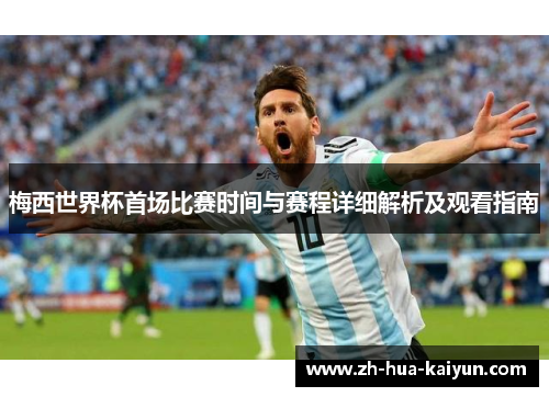 梅西世界杯首场比赛时间与赛程详细解析及观看指南