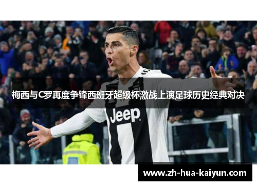 梅西与C罗再度争锋西班牙超级杯激战上演足球历史经典对决