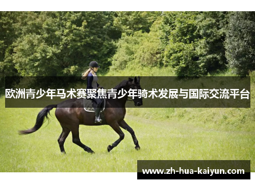 欧洲青少年马术赛聚焦青少年骑术发展与国际交流平台