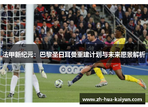 法甲新纪元：巴黎圣日耳曼重建计划与未来愿景解析