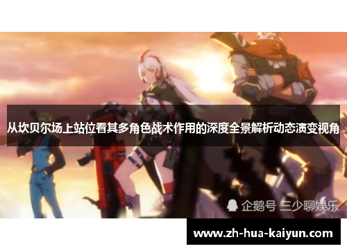 从坎贝尔场上站位看其多角色战术作用的深度全景解析动态演变视角 从坎贝尔场上站位看其多角色战术作用的深度全景解析动态演变视角