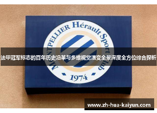法甲冠军标志的百年历史沿革与多维视觉演变全景深度全方位综合探析 法甲冠军标志的百年历史沿革与多维视觉演变全景深度全方位综合探析