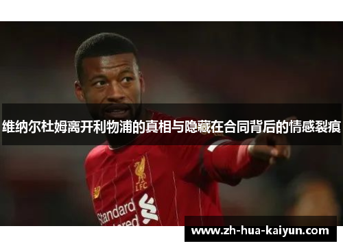 维纳尔杜姆离开利物浦的真相与隐藏在合同背后的情感裂痕 维纳尔杜姆离开利物浦的真相与隐藏在合同背后的情感裂痕