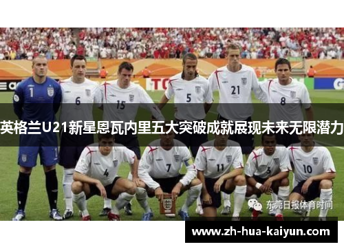 英格兰U21新星恩瓦内里五大突破成就展现未来无限潜力 英格兰U21新星恩瓦内里五大突破成就展现未来无限潜力