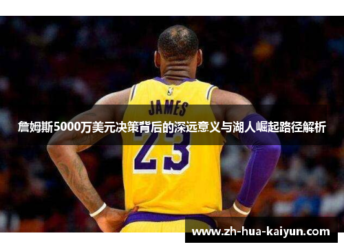 詹姆斯5000万美元决策背后的深远意义与湖人崛起路径解析