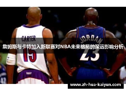 詹姆斯与卡特加入新联赛对NBA未来格局的深远影响分析