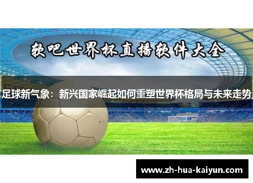 足球新气象：新兴国家崛起如何重塑世界杯格局与未来走势