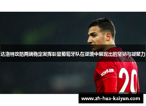 达洛特攻防两端稳定发挥彰显葡萄牙队在逆境中展现出的坚韧与凝聚力