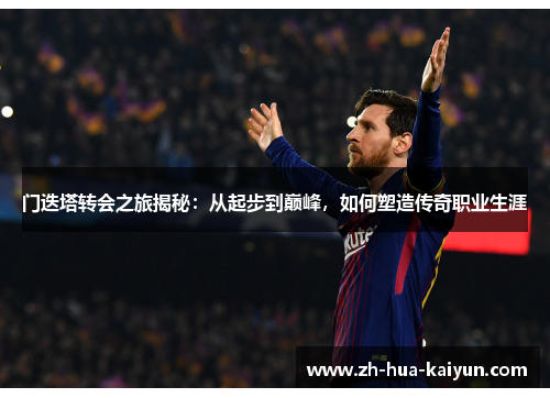 门迭塔转会之旅揭秘：从起步到巅峰，如何塑造传奇职业生涯