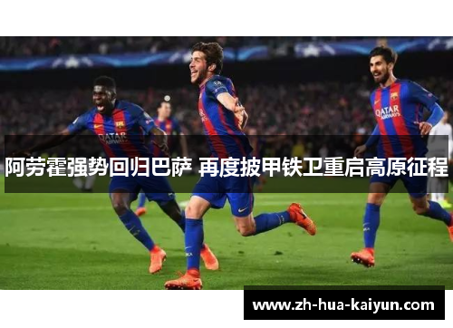 阿劳霍强势回归巴萨 再度披甲铁卫重启高原征程