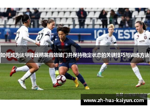 如何成为法甲锋线精英高效破门并保持稳定状态的关键技巧与训练方法
