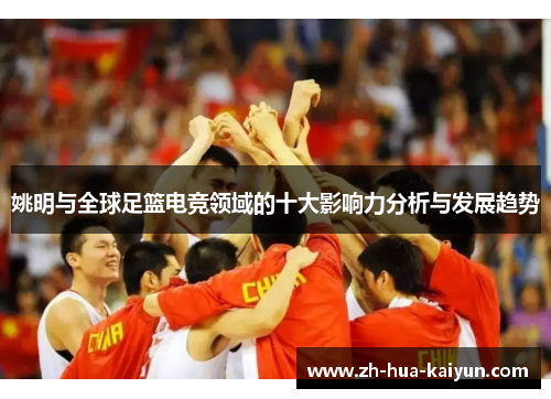 姚明与全球足篮电竞领域的十大影响力分析与发展趋势