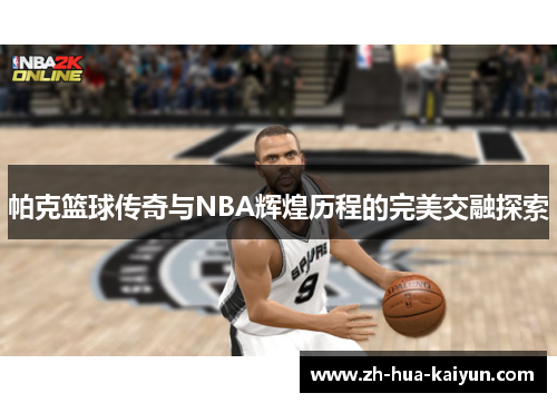 帕克篮球传奇与NBA辉煌历程的完美交融探索