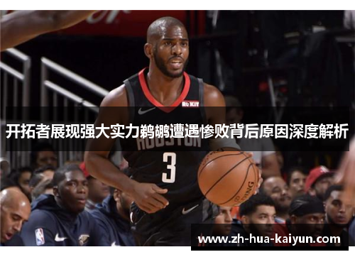 开拓者展现强大实力鹈鹕遭遇惨败背后原因深度解析