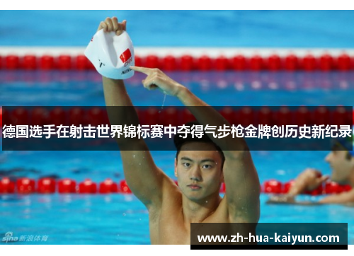 德国选手在射击世界锦标赛中夺得气步枪金牌创历史新纪录