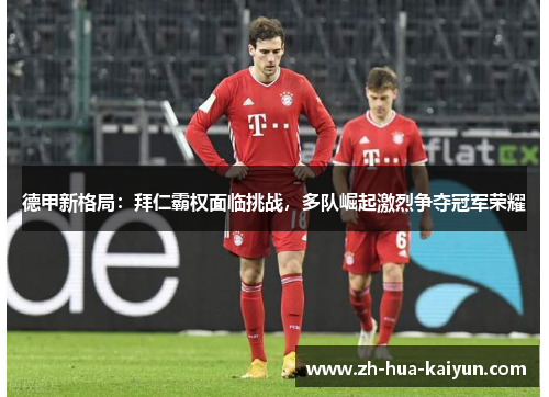 德甲新格局:拜仁霸权面临挑战,多队崛起激烈争夺冠军荣耀 德甲新格局:拜仁霸权面临挑战,多队崛起激烈争夺冠军荣耀