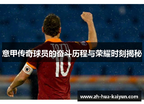 意甲传奇球员的奋斗历程与荣耀时刻揭秘