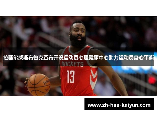 拉塞尔威斯布鲁克宣布开设运动员心理健康中心助力运动员身心平衡