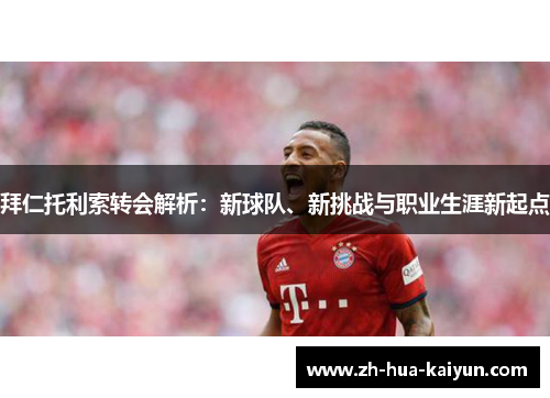拜仁托利索转会解析：新球队、新挑战与职业生涯新起点