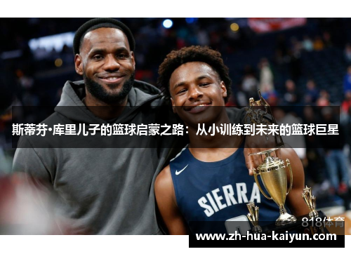 斯蒂芬·库里儿子的篮球启蒙之路:从小训练到未来的篮球巨星 斯蒂芬·库里儿子的篮球启蒙之路:从小训练到未来的篮球巨星