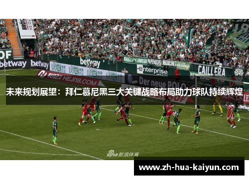 未来规划展望：拜仁慕尼黑三大关键战略布局助力球队持续辉煌