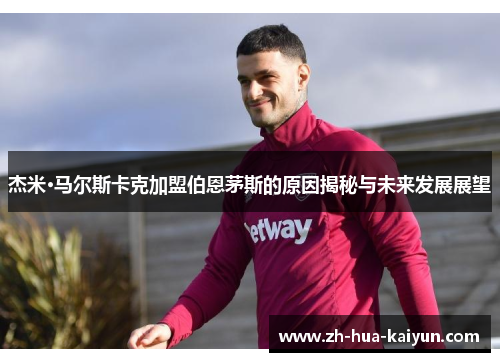 杰米·马尔斯卡克加盟伯恩茅斯的原因揭秘与未来发展展望