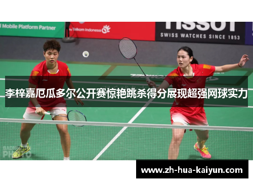 李梓嘉厄瓜多尔公开赛惊艳跳杀得分展现超强网球实力