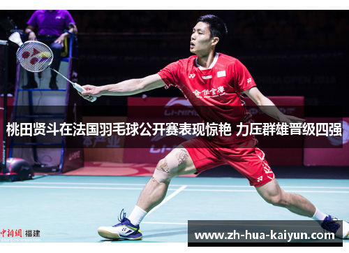 桃田贤斗在法国羽毛球公开赛表现惊艳 力压群雄晋级四强 桃田贤斗在法国羽毛球公开赛表现惊艳 力压群雄晋级四强