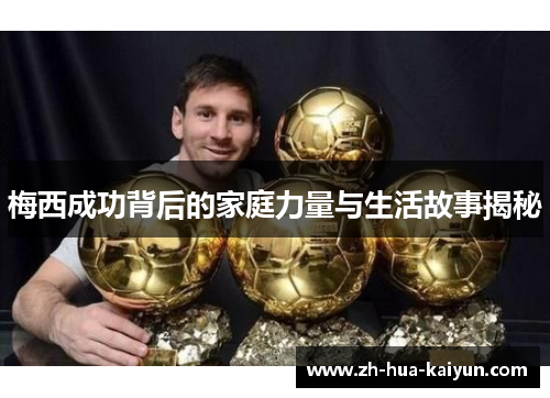 梅西成功背后的家庭力量与生活故事揭秘 梅西成功背后的家庭力量与生活故事揭秘