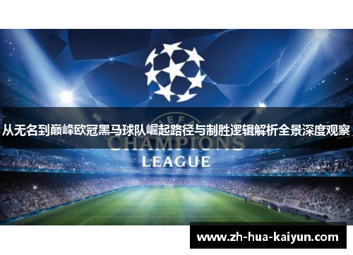 从无名到巅峰欧冠黑马球队崛起路径与制胜逻辑解析全景深度观察