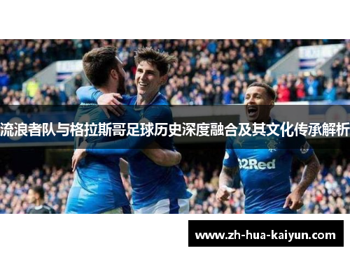 流浪者队与格拉斯哥足球历史深度融合及其文化传承解析