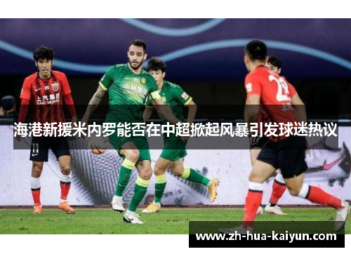 海港新援米内罗能否在中超掀起风暴引发球迷热议 海港新援米内罗能否在中超掀起风暴引发球迷热议