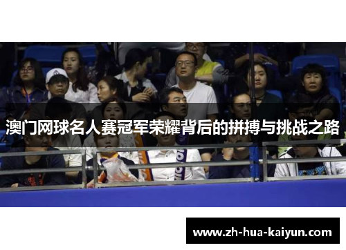 澳门网球名人赛冠军荣耀背后的拼搏与挑战之路